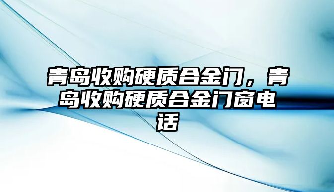 青島收購硬質(zhì)合金門，青島收購硬質(zhì)合金門窗電話