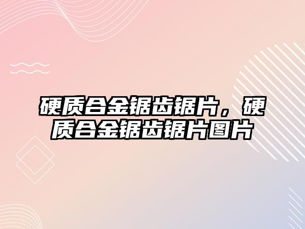 硬質(zhì)合金鋸齒鋸片，硬質(zhì)合金鋸齒鋸片圖片