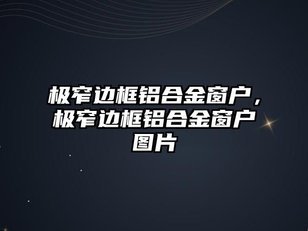 極窄邊框鋁合金窗戶，極窄邊框鋁合金窗戶圖片