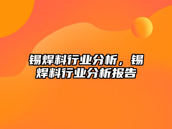 錫焊料行業(yè)分析，錫焊料行業(yè)分析報告