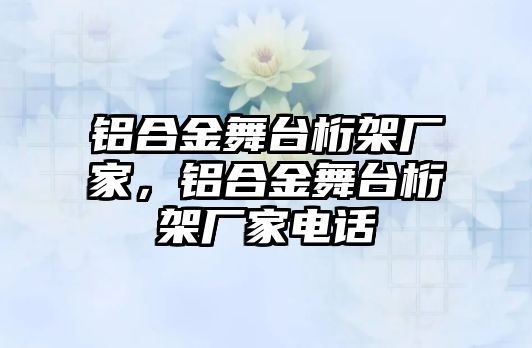 鋁合金舞臺桁架廠家，鋁合金舞臺桁架廠家電話