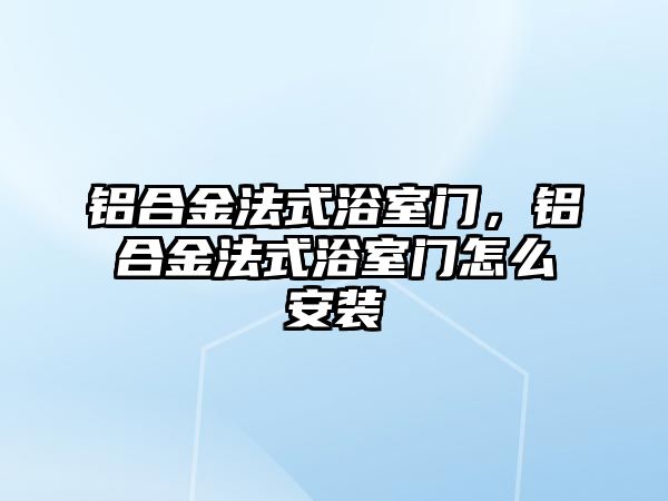 鋁合金法式浴室門，鋁合金法式浴室門怎么安裝