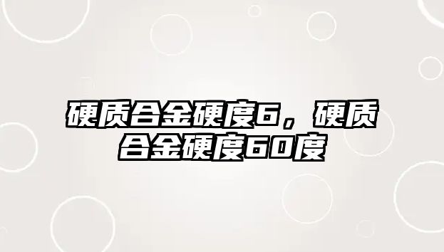 硬質合金硬度6，硬質合金硬度60度