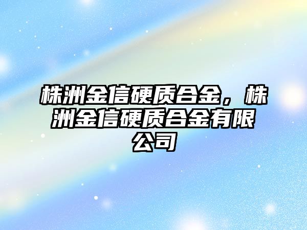 株洲金信硬質(zhì)合金，株洲金信硬質(zhì)合金有限公司