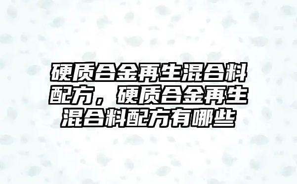 硬質合金再生混合料配方，硬質合金再生混合料配方有哪些