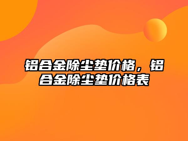 鋁合金除塵墊價格，鋁合金除塵墊價格表