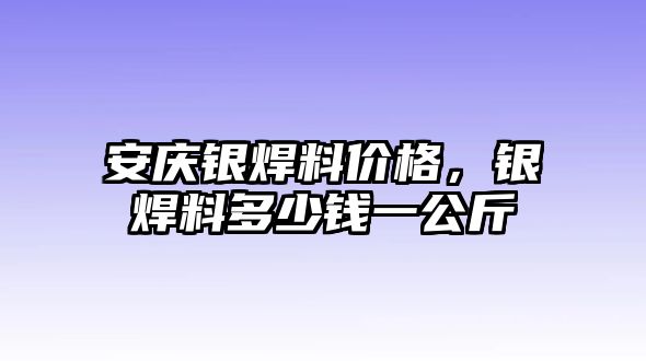 安慶銀焊料價(jià)格，銀焊料多少錢一公斤