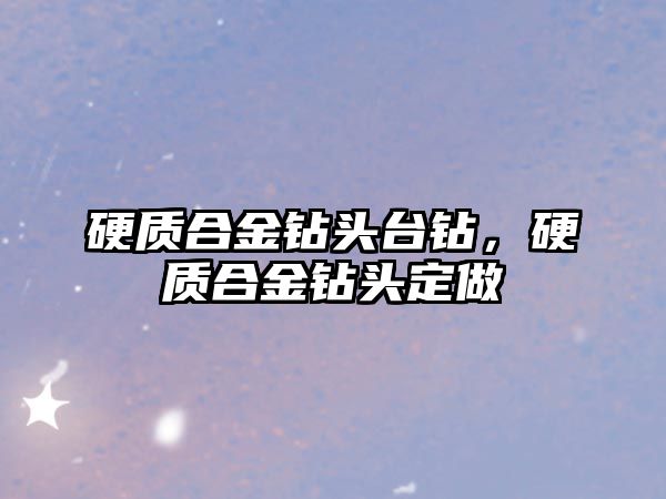 硬質(zhì)合金鉆頭臺鉆，硬質(zhì)合金鉆頭定做