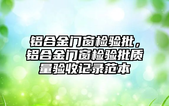 鋁合金門窗檢驗批，鋁合金門窗檢驗批質量驗收記錄范本