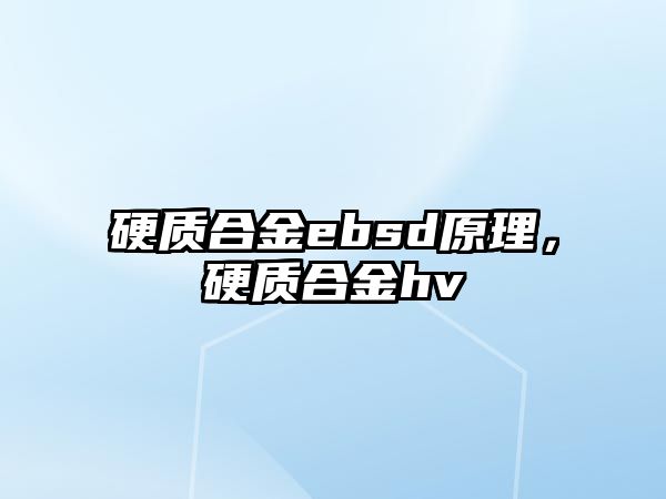 硬質(zhì)合金ebsd原理，硬質(zhì)合金hv