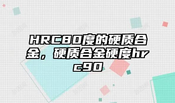 HRC80度的硬質(zhì)合金，硬質(zhì)合金硬度hrc90