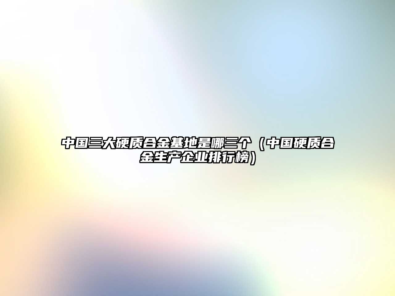 中國三大硬質(zhì)合金基地是哪三個（中國硬質(zhì)合金生產(chǎn)企業(yè)排行榜）