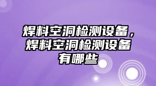 焊料空洞檢測設備，焊料空洞檢測設備有哪些