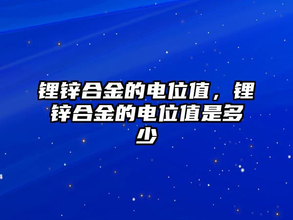 鋰鋅合金的電位值，鋰鋅合金的電位值是多少