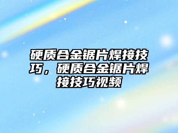 硬質(zhì)合金鋸片焊接技巧，硬質(zhì)合金鋸片焊接技巧視頻