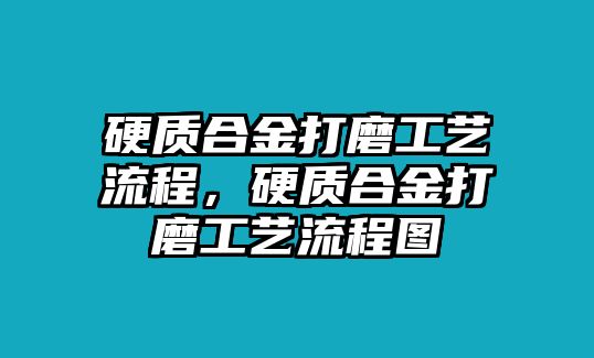 硬質(zhì)合金打磨工藝流程，硬質(zhì)合金打磨工藝流程圖