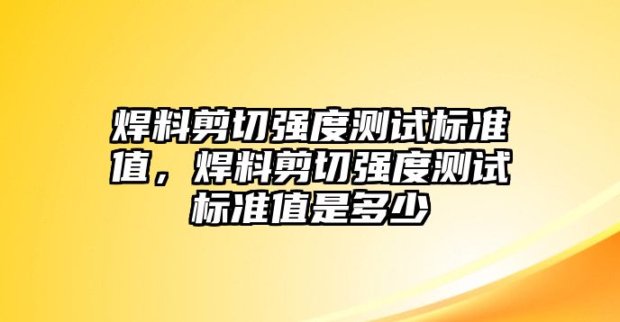 焊料剪切強度測試標準值，焊料剪切強度測試標準值是多少