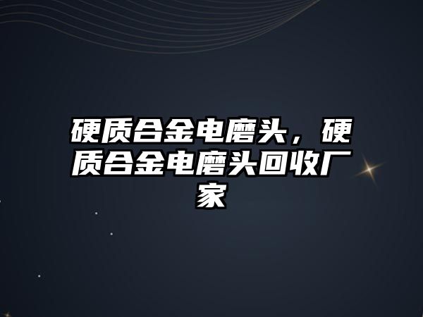 硬質(zhì)合金電磨頭，硬質(zhì)合金電磨頭回收廠家