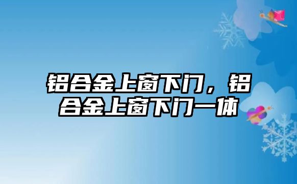 鋁合金上窗下門，鋁合金上窗下門一體