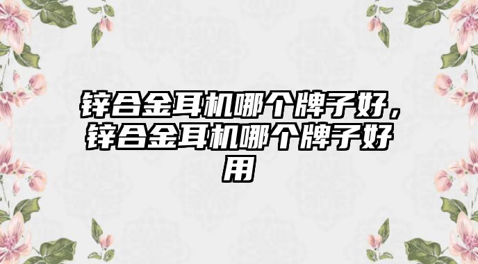 鋅合金耳機哪個牌子好，鋅合金耳機哪個牌子好用