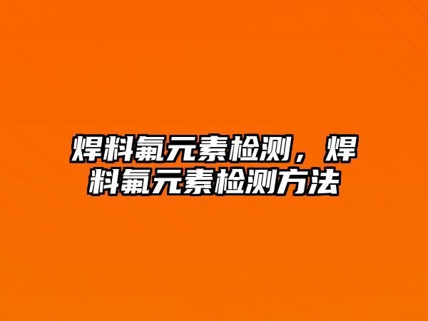 焊料氟元素檢測，焊料氟元素檢測方法