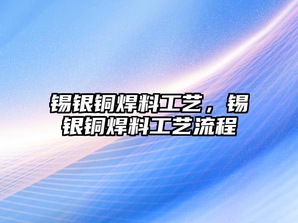 錫銀銅焊料工藝，錫銀銅焊料工藝流程