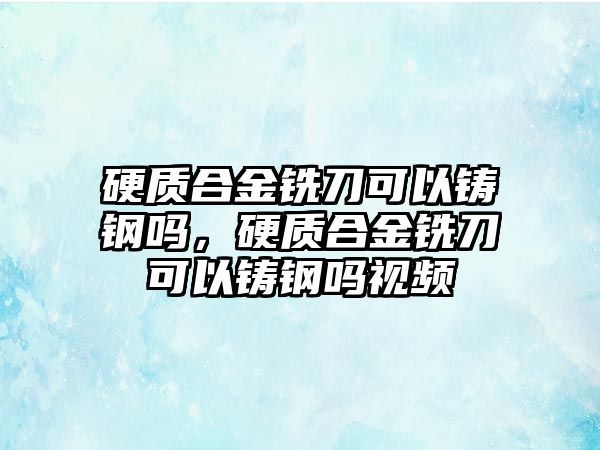 硬質(zhì)合金銑刀可以鑄鋼嗎，硬質(zhì)合金銑刀可以鑄鋼嗎視頻