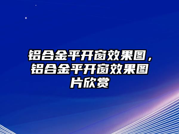 鋁合金平開窗效果圖，鋁合金平開窗效果圖片欣賞