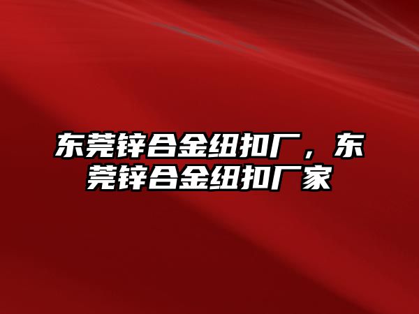 東莞鋅合金紐扣廠，東莞鋅合金紐扣廠家