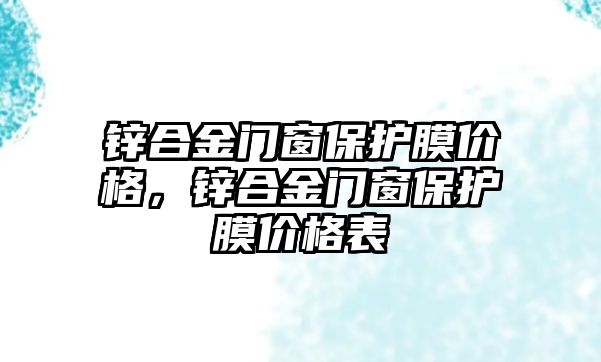 鋅合金門窗保護膜價格，鋅合金門窗保護膜價格表