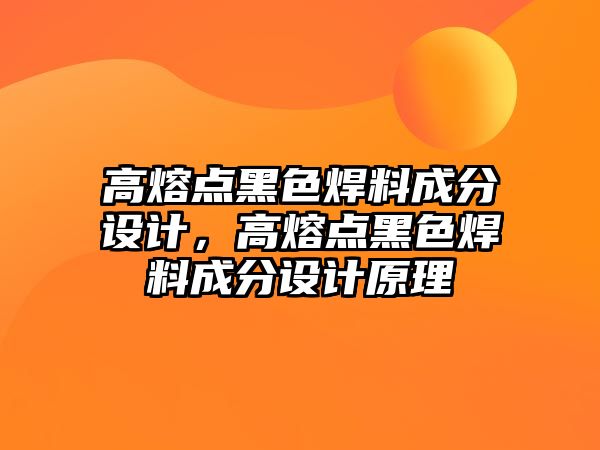 高熔點(diǎn)黑色焊料成分設(shè)計(jì)，高熔點(diǎn)黑色焊料成分設(shè)計(jì)原理