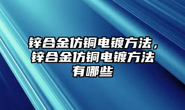 鋅合金仿銅電鍍方法，鋅合金仿銅電鍍方法有哪些