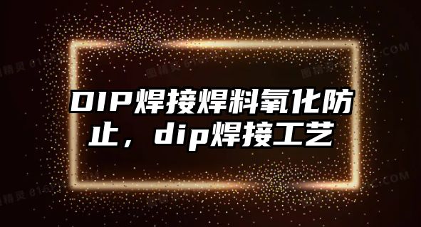 DIP焊接焊料氧化防止，dip焊接工藝