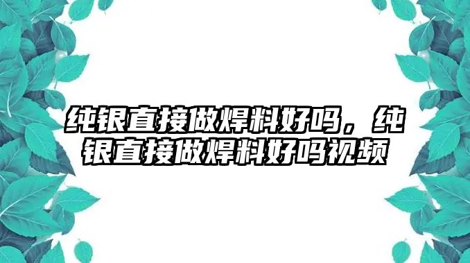 純銀直接做焊料好嗎，純銀直接做焊料好嗎視頻