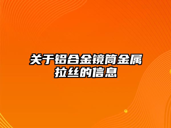 關于鋁合金鏡筒金屬拉絲的信息