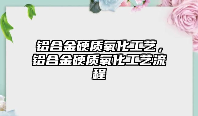 鋁合金硬質氧化工藝，鋁合金硬質氧化工藝流程