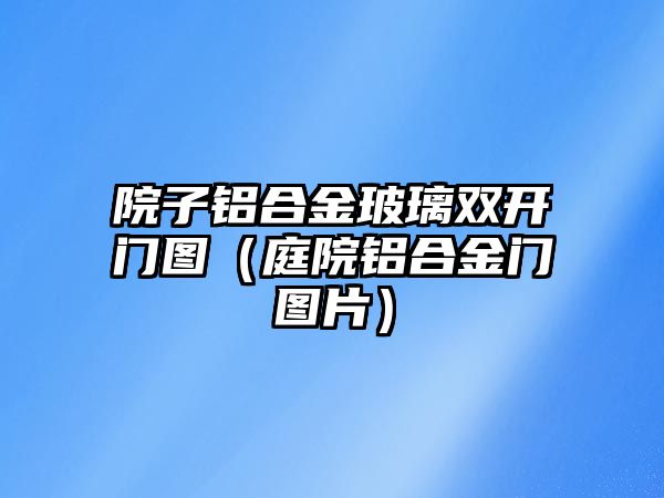 院子鋁合金玻璃雙開門圖（庭院鋁合金門圖片）