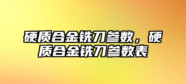 硬質(zhì)合金銑刀參數(shù)，硬質(zhì)合金銑刀參數(shù)表