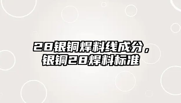 28銀銅焊料線成分，銀銅28焊料標(biāo)準(zhǔn)