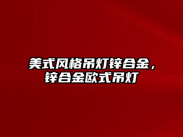 美式風(fēng)格吊燈鋅合金，鋅合金歐式吊燈