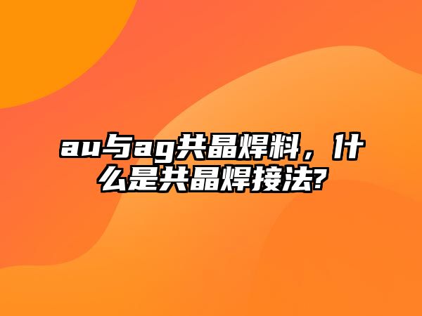 au與ag共晶焊料，什么是共晶焊接法?