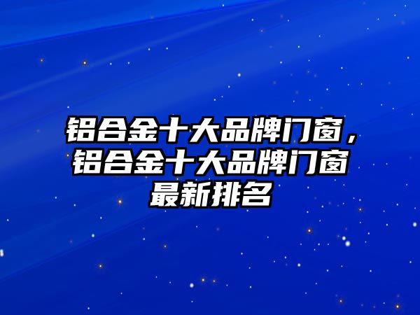 鋁合金十大品牌門窗，鋁合金十大品牌門窗最新排名