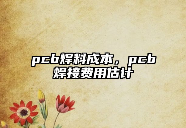 pcb焊料成本，pcb焊接費用估計