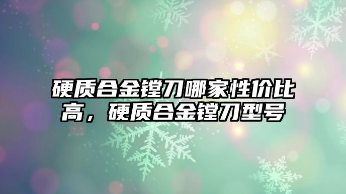 硬質(zhì)合金鏜刀哪家性價比高，硬質(zhì)合金鏜刀型號