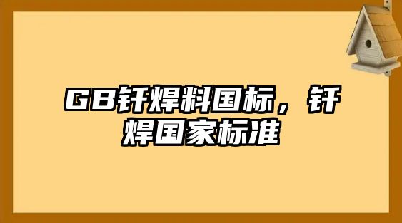 GB釬焊料國標，釬焊國家標準