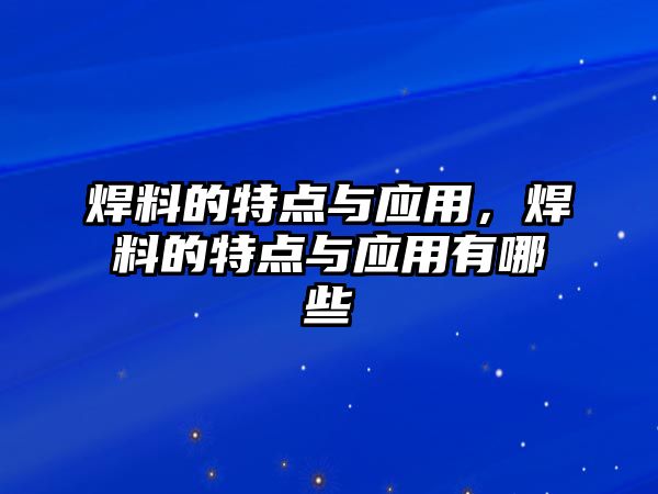 焊料的特點(diǎn)與應(yīng)用，焊料的特點(diǎn)與應(yīng)用有哪些