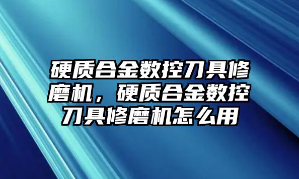 硬質(zhì)合金數(shù)控刀具修磨機(jī)，硬質(zhì)合金數(shù)控刀具修磨機(jī)怎么用