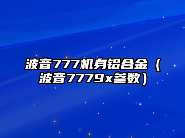 波音777機(jī)身鋁合金（波音7779x參數(shù)）