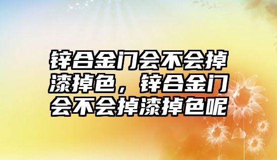 鋅合金門會不會掉漆掉色，鋅合金門會不會掉漆掉色呢