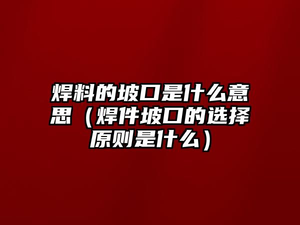 焊料的坡口是什么意思（焊件坡口的選擇原則是什么）